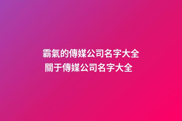 霸氣的傳媒公司名字大全 關于傳媒公司名字大全-第1張-公司起名-玄機派